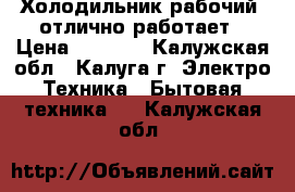 Холодильник рабочий ,отлично работает › Цена ­ 5 000 - Калужская обл., Калуга г. Электро-Техника » Бытовая техника   . Калужская обл.